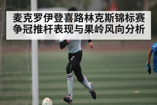 麦克罗伊登喜路林克斯锦标赛争冠推杆表现与果岭风向分析